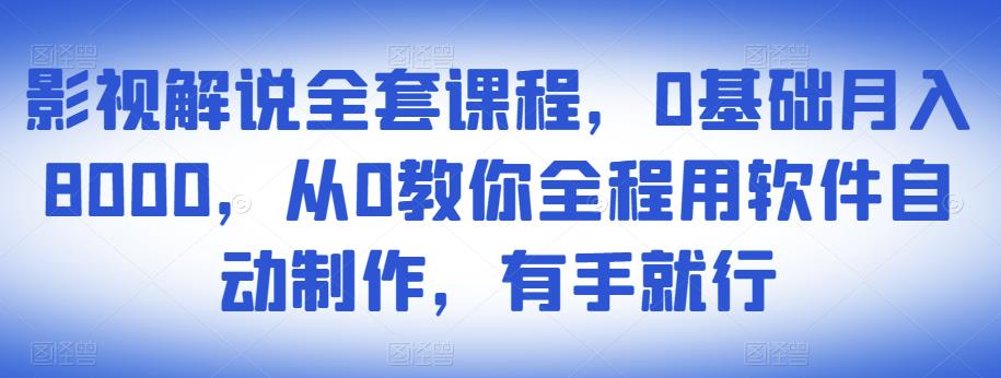影视解说全套课程，0基础月入8000，从0教你全程用软件自动制作，有手就行-副业宇宙