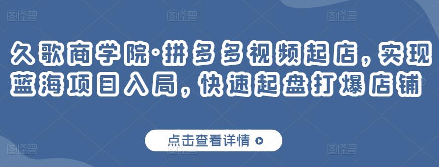 久歌商学院·拼多多视频起店，实现蓝海项目入局，快速起盘打爆店铺-副业宇宙