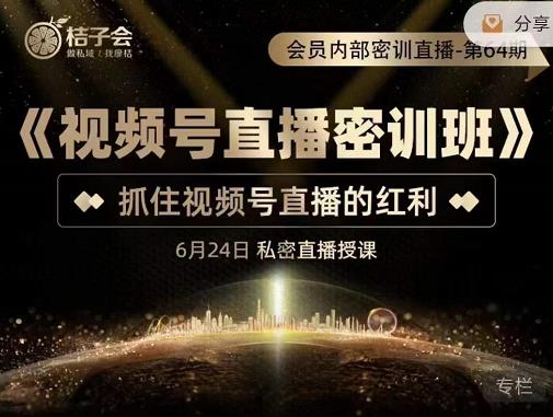 桔子会《视频号直播密训班》，抓住视频号直播的红利 价值12800-副业宇宙