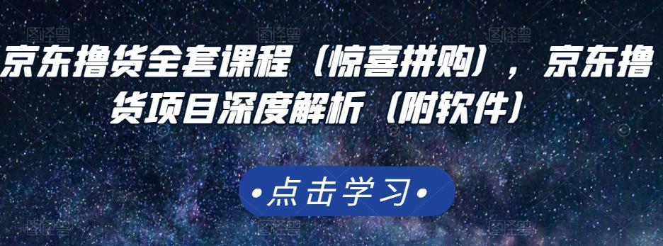 京东撸货全套课程（惊喜拼购），京东撸货项目深度解析（附软件）-副业宇宙