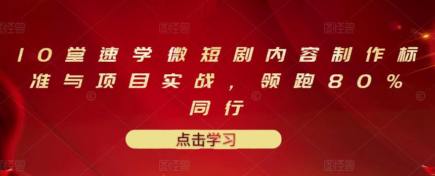 10堂速学微短剧内容制作标准与项目实战，领跑80%同行-副业宇宙