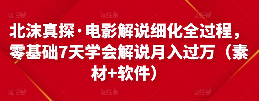 北沫真探·电影解说细化全过程，零基础7天学会电影解说月入过万（教程+素材+软件）-副业宇宙
