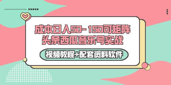 0成本日入50-150可矩阵头条西瓜音乐号实战（视频教程+配套资料软件）-副业宇宙
