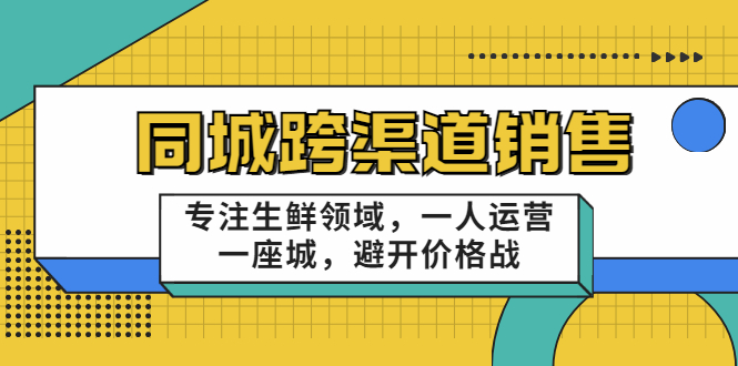 同城跨渠道销售，专注生鲜领域，一人运营一座城，避开价格战-副业宇宙