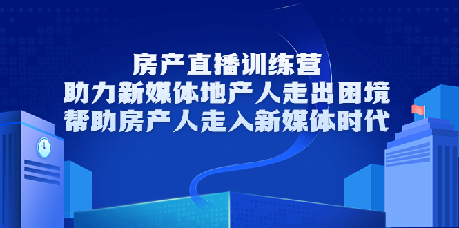 房产直播训练营，助力新媒体地产人走出困境，帮助房产人走入新媒体时代-副业宇宙