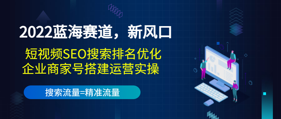2022蓝海赛道，新风口：短视频SEO搜索排名优化+企业商家号搭建运营实操-副业宇宙