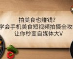 拍美食也赚钱？学会手机美食短视频拍摄全攻略，让你秒变自媒体大V-副业宇宙