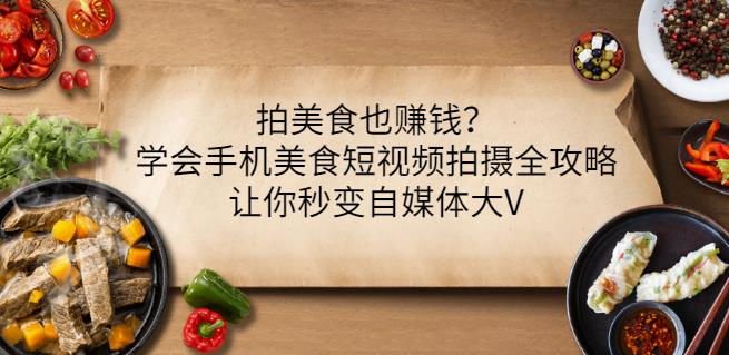 拍美食也赚钱？学会手机美食短视频拍摄全攻略，让你秒变自媒体大V-副业宇宙