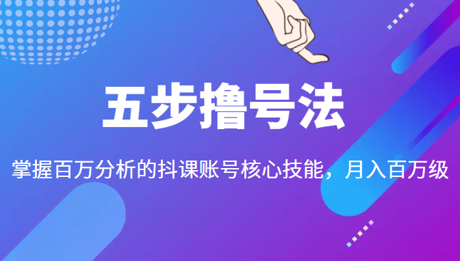 五步撸号法，掌握百万分析的抖课账号核心技能，从逻辑到实操-副业宇宙