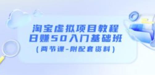 淘宝虚拟项目教程：日赚50入门基础班（两节课-附配套资料）-副业宇宙