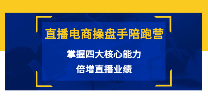 直播电商操盘手陪跑营：掌握四大核心能力，倍增直播业绩（价值980元）-副业宇宙