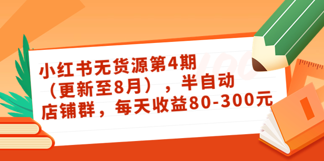 小红书无货源第4期（更新至8月），半自动店铺群，每天收益80-300-副业宇宙