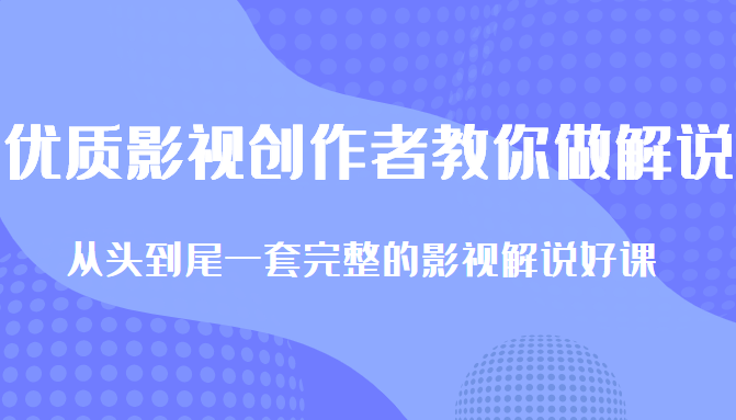 优质影视领域创作者教你做解说变现，从头到尾一套完整的解说课，附全套软件-副业宇宙