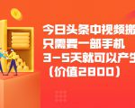 今日头条中视频搬运项目，只需要一部手机3-5天就可以产生利润（价值2800元）-副业宇宙