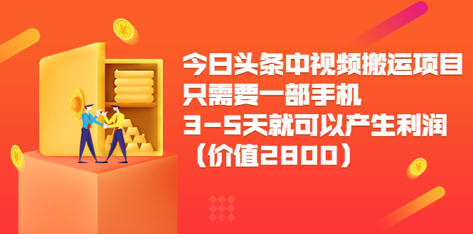今日头条中视频搬运项目，只需要一部手机3-5天就可以产生利润（价值2800元）-副业宇宙