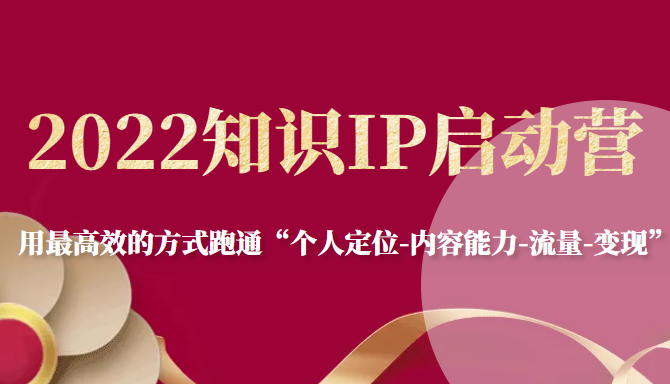 2022知识IP启动营，用最高效的方式跑通“个人定位-内容能力-流量-变现”-副业宇宙