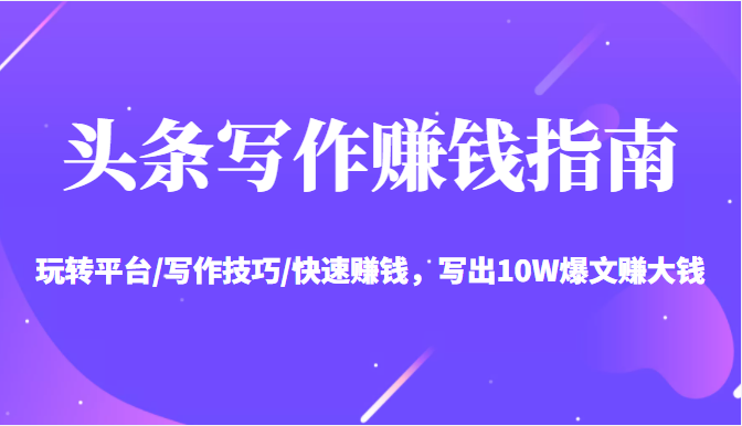 头条写作赚钱指南：玩转平台/写作技巧/快速赚钱，写出10W爆文赚大钱【送资料包】-副业宇宙
