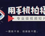 手机拍摄课:如何用手机拍出专业级短视频,一图胜千言,视频胜千图-副业宇宙
