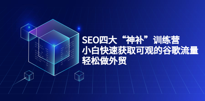 SEO四大“神补”训练营，小白快速获取可观的谷歌流量，轻松做外贸-副业宇宙