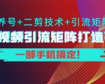 短视频引流矩阵打造7.0,养号+二剪技术+引流矩阵 一部手机搞定!-副业宇宙