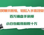 搞笑聊天账号，轻松入手高效变现，百万操盘手亲授，小白也能涨粉数十万-副业宇宙
