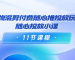 好物混剪付费随心推投放玩法,随心投放小课(11节课程)-副业宇宙