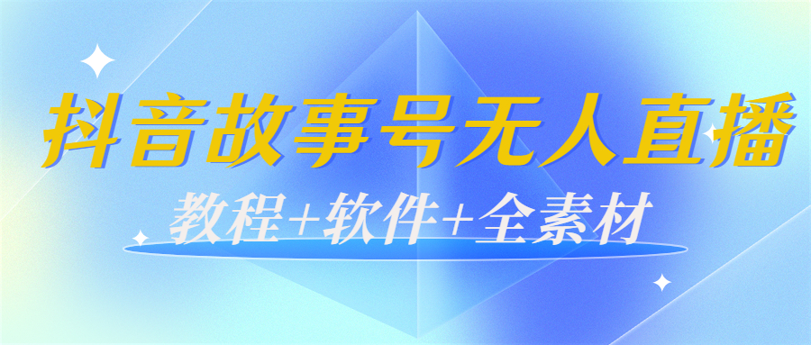 外边698的抖音故事号无人直播：6千人在线一天变现200（教程+软件+全素材）-副业宇宙