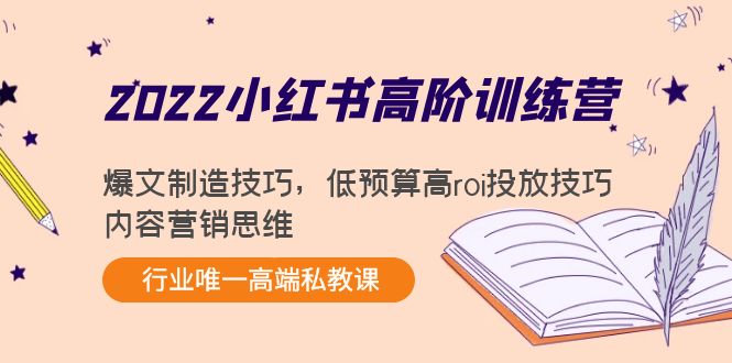 2022小红书高阶训练营：爆文制造技巧，低预算高roi投放技巧，内容营销思维-副业宇宙