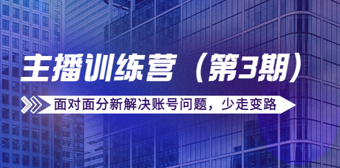 传媒主播训练营（第三期）面对面分新解决账号问题，少走变路（价值6000元）-副业宇宙