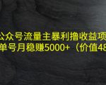 公众号流量主暴利撸收益项目,单人单号月稳赚5000+(价值480元)-副业宇宙