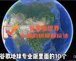 谷歌地图(三维地图)看世界,最新火爆短视频玩法-副业宇宙