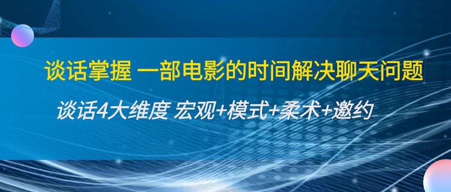 谈话掌握一部电影的时间解决聊天问题：谈话四大维度:宏观+模式+柔术+邀约-副业宇宙