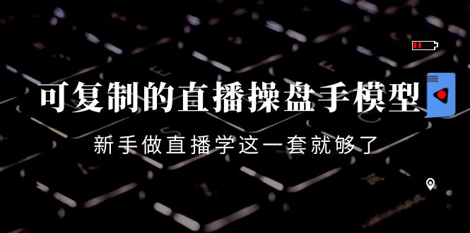 可复制的直播操盘手模型：新手做直播就学这一套就够了（12节课）-副业宇宙