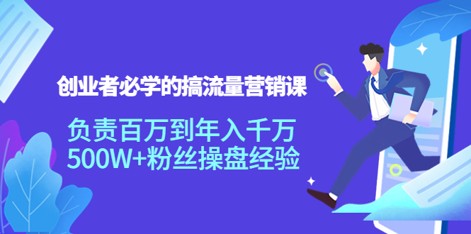 创业者必学的搞流量营销课：负责百万到年入千万，500W+粉丝操盘经验-副业宇宙