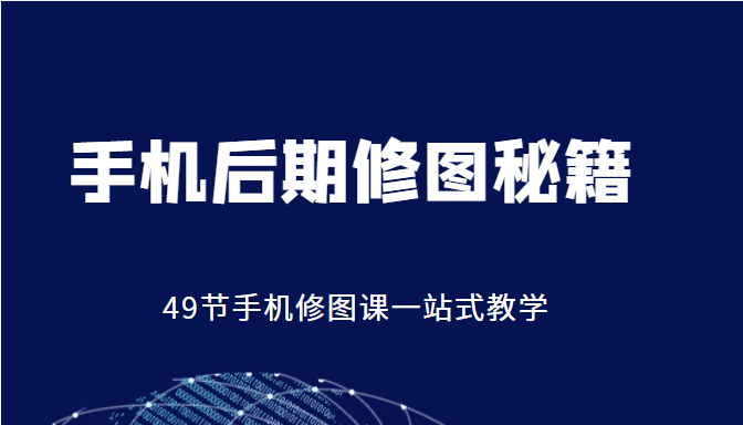 手机后期修图秘籍-49节手机修图课，一站式教学（价值399元）-副业宇宙
