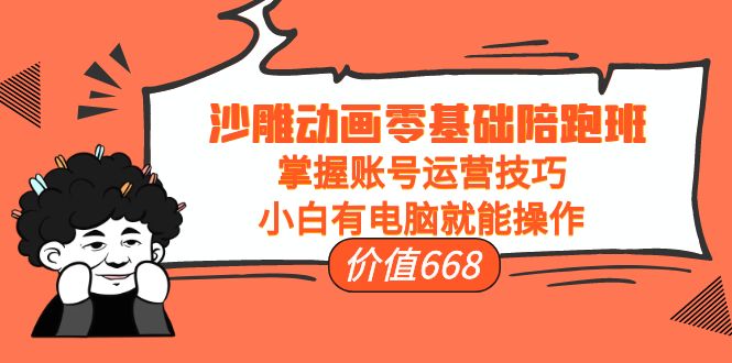 沙雕动画零基础陪跑班，掌握账号运营技巧，小白有电脑就能操作（价值668元）-副业宇宙