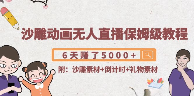 沙雕动画无人直播保姆级教程：6天赚了5000+(附沙雕素材+倒计时+礼物素材)-副业宇宙