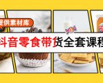抖音零食带货全套课程：从0到1搭建账号，涨粉卖货（提供素材库）-副业宇宙