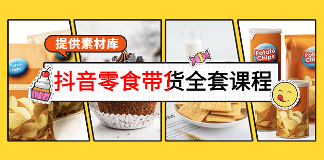 抖音零食带货全套课程：从0到1搭建账号，涨粉卖货（提供素材库）-副业宇宙