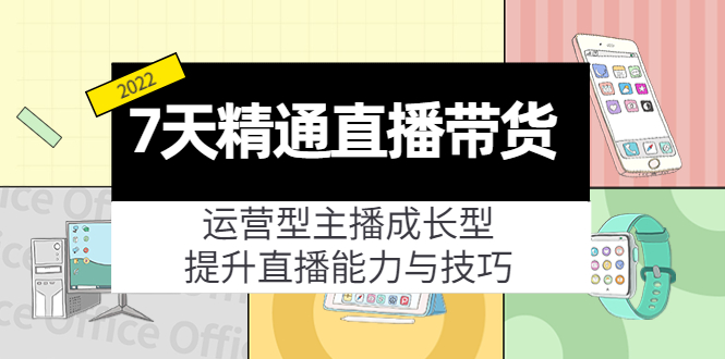 7天精通直播带货，运营型主播成长型，提升直播能力与技巧（19节课）-副业宇宙
