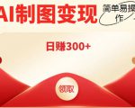 外面割998的智能ai制图,利用抖音变现项目,简单操作日赚300+【教程+软件】-副业宇宙
