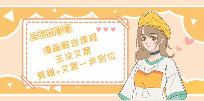 二次元·漫画解说课程——主攻文案，剪辑+文案一步到位（价值599元）-副业宇宙