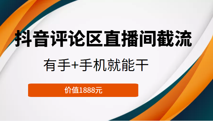 抖音评论区直播间截流，有手+手机就能干，门槛极低，模式可大量复制（价值1888元）-副业宇宙