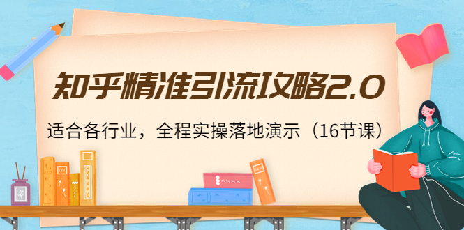 知乎精准引流攻略2.0，适合各行业，全程实操落地演示（16节课）-副业宇宙
