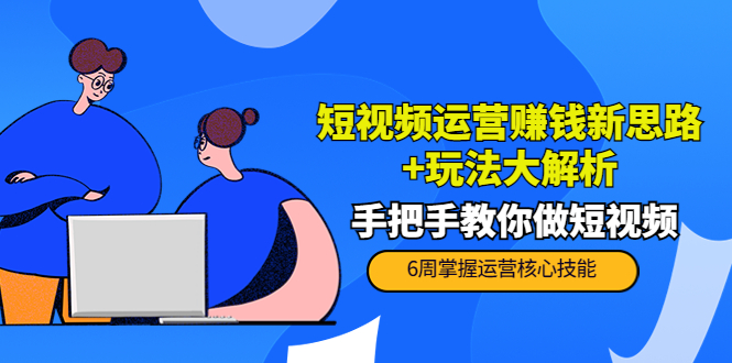 短视频运营赚钱新思路+玩法大解析：手把手教你做短视频【PETER最新更新中】-副业宇宙