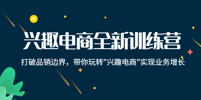 兴趣电商全新训练营：打破品销边界，带你玩转“兴趣电商“实现业务增长-副业宇宙
