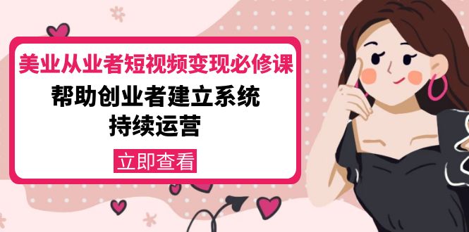 美业从业者短视频变现必修课：帮助创业者建立系统持续运营-价值3990元-副业宇宙