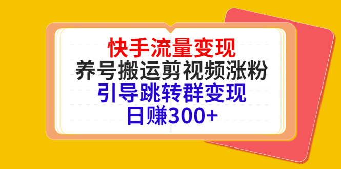 快手流量变现，养号搬运剪视频涨粉，引导跳转群变现日赚300+-副业宇宙