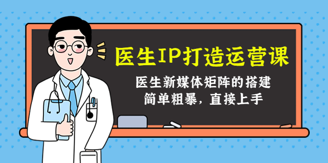 医生IP打造运营课，医生新媒体矩阵的搭建，简单粗暴，直接上手-副业宇宙