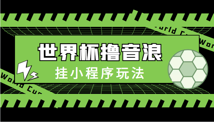最新口子-世界杯撸音浪教程，挂小程序玩法（附最新抗封世界杯素材）-副业宇宙